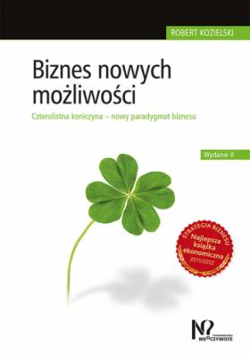 Biznes nowych możliwości. Czterolistna koniczyna - nowy paradygmat biznesu - Robert Kozielski Biznes nowych możliwości. Czterolistna koniczyna - nowy paradygmat biznesu - Robert Kozielski
