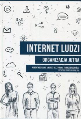 Internet ludzi. Organizacja jutra - Kozielski Robert, Olsztyński Andrzej, Sroczyński Tomasz Internet ludzi. Organizacja jutra - Kozielski Robert, Olsztyński Andrzej, Sroczyński Tomasz