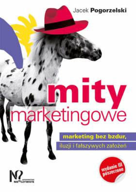 Mity marketingowe. Marketing bez bzdur, iluzji i fałszywych założeń - Jacek Pogorzelski Mity marketingowe. Marketing bez bzdur, iluzji i fałszywych założeń - Jacek Pogorzelski