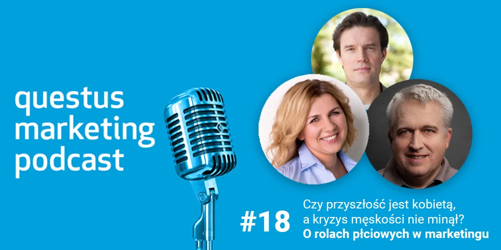 Czy przyszłość jest kobietą, a kryzys męskości nie minął? Co badania mówią o rolach płciowych w marketingu [questus marketing podcast]