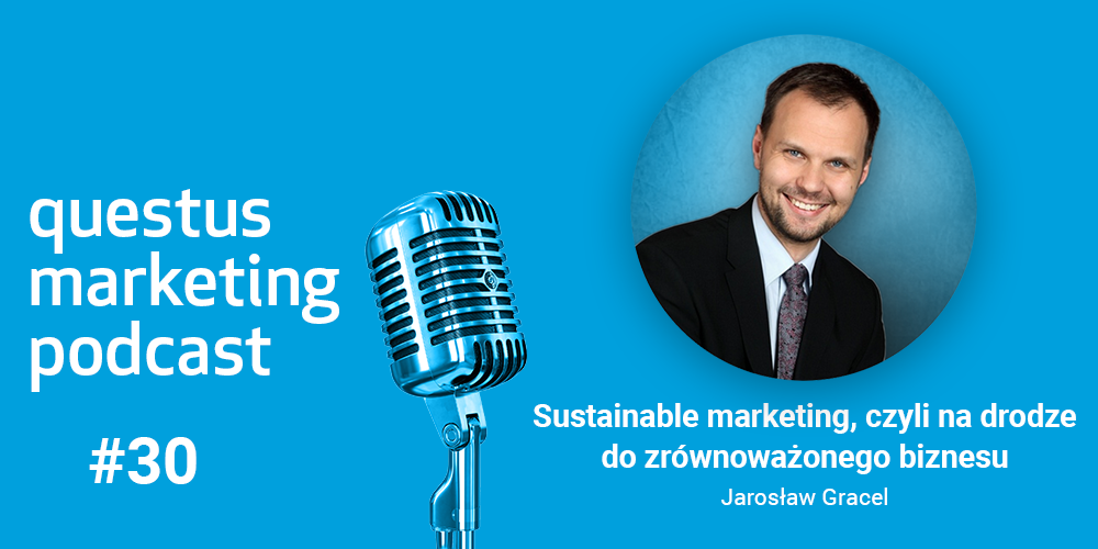 questus marketing podcast 30: Sustainable marketing, czyli na drodze do zrównoważonego biznesu. Rozmowa z Jarosławem Gracelem