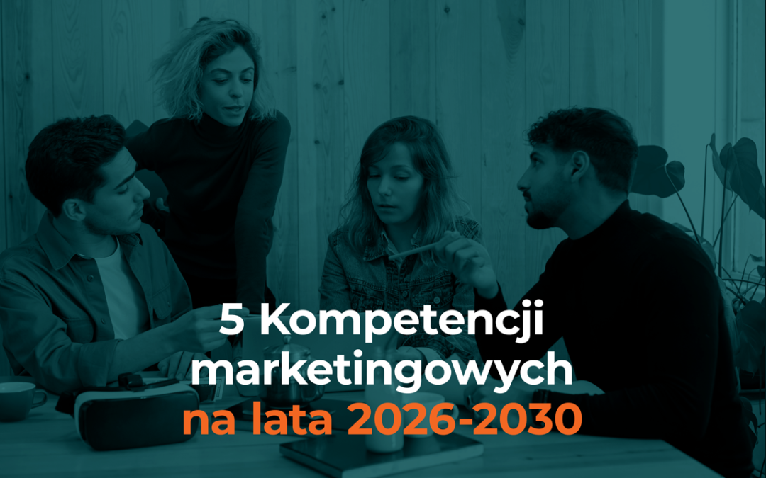 5 Kompetencji marketingowych na lata 2026-2030