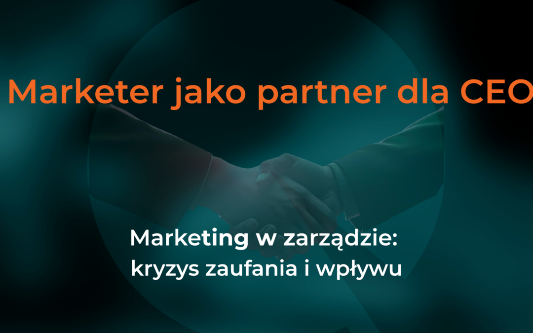 Marketer jako partner dla CEO Marketing w&nbsp;zarządzie: kryzys zaufania i&nbsp;wpływu