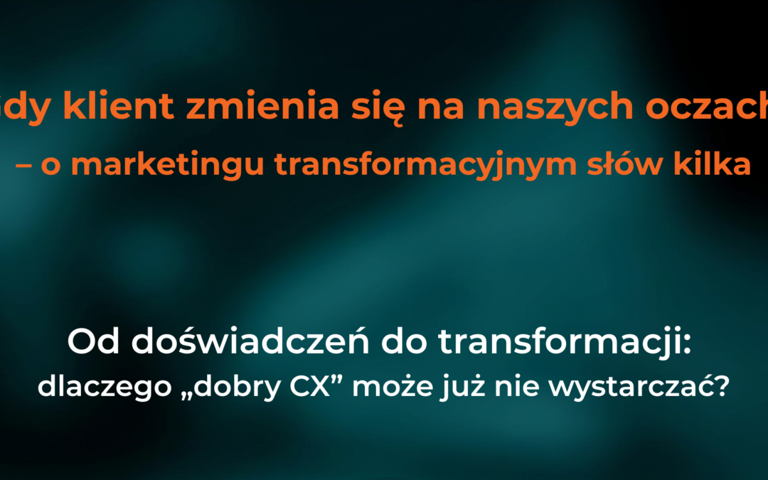 Gdy&nbsp;klient zmienia się na&nbsp;naszych oczach – o&nbsp;marketingu transformacyjnym słów kilka