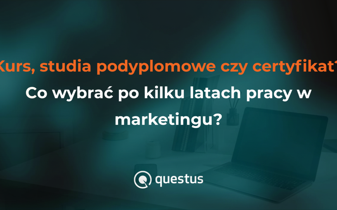 Kurs, studia podyplomowe czy certyfikat: co wybrać po kilku latach pracy w marketingu?